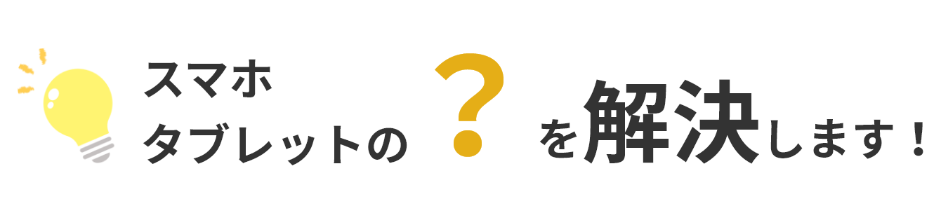 スマホ・タブレットの?を解決します!